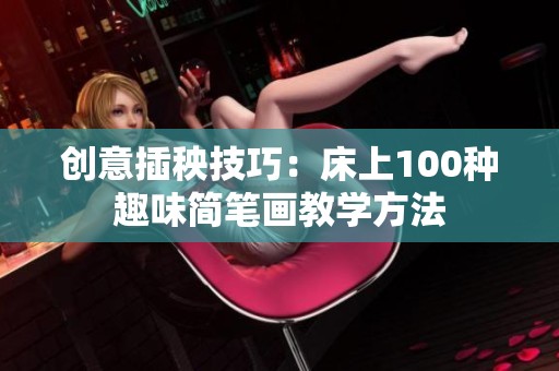 创意插秧技巧：床上100种趣味简笔画教学方法