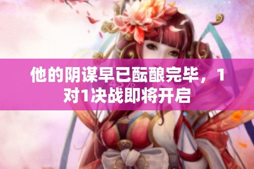 他的阴谋早已酝酿完毕，1对1决战即将开启