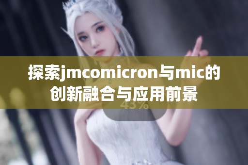 探索jmcomicron与mic的创新融合与应用前景