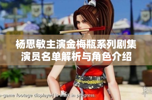 杨思敏主演金梅瓶系列剧集演员名单解析与角色介绍