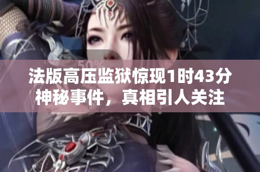 法版高压监狱惊现1时43分神秘事件，真相引人关注