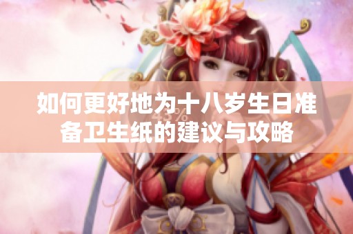 如何更好地为十八岁生日准备卫生纸的建议与攻略