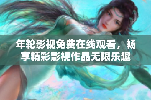 年轮影视免费在线观看，畅享精彩影视作品无限乐趣