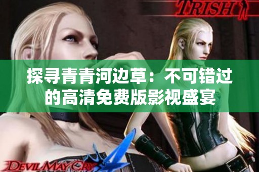 探寻青青河边草：不可错过的高清免费版影视盛宴
