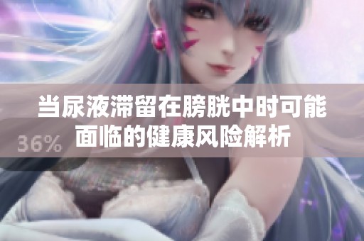 当尿液滞留在膀胱中时可能面临的健康风险解析