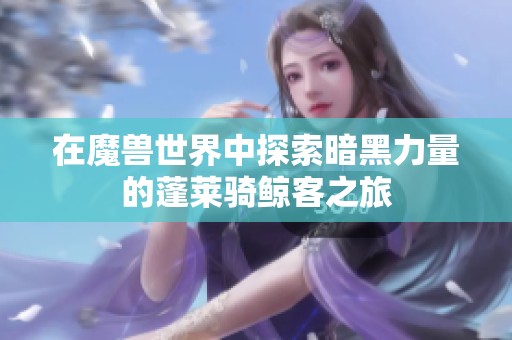 在魔兽世界中探索暗黑力量的蓬莱骑鲸客之旅