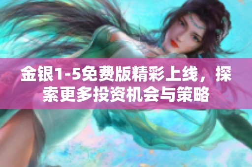 金银1-5免费版精彩上线，探索更多投资机会与策略