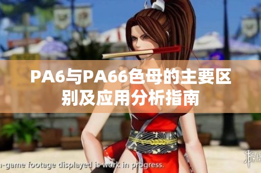 PA6与PA66色母的主要区别及应用分析指南