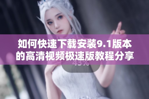 如何快速下载安装9.1版本的高清视频极速版教程分享