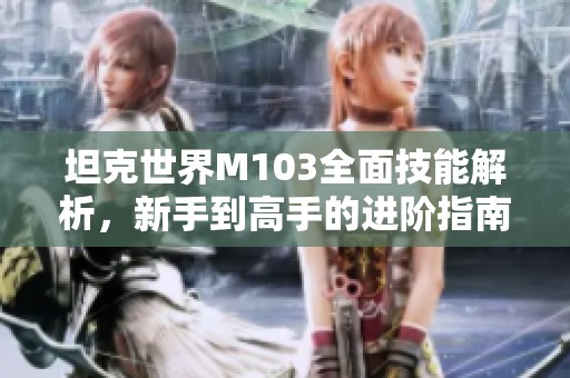 坦克世界M103全面技能解析，新手到高手的进阶指南