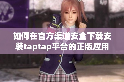 如何在官方渠道安全下载安装taptap平台的正版应用与游戏