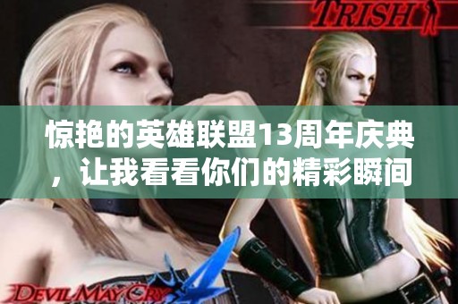 惊艳的英雄联盟13周年庆典，让我看看你们的精彩瞬间