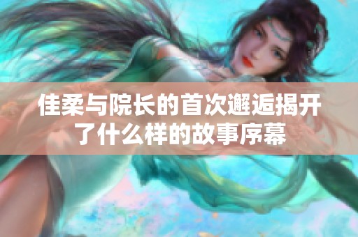佳柔与院长的首次邂逅揭开了什么样的故事序幕