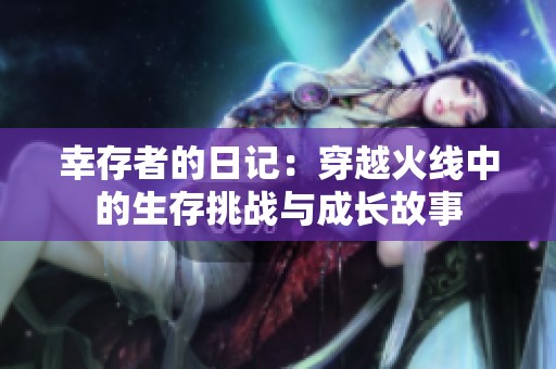 幸存者的日记：穿越火线中的生存挑战与成长故事