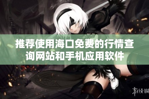 推荐使用海口免费的行情查询网站和手机应用软件