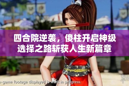 四合院逆袭，傻柱开启神级选择之路斩获人生新篇章