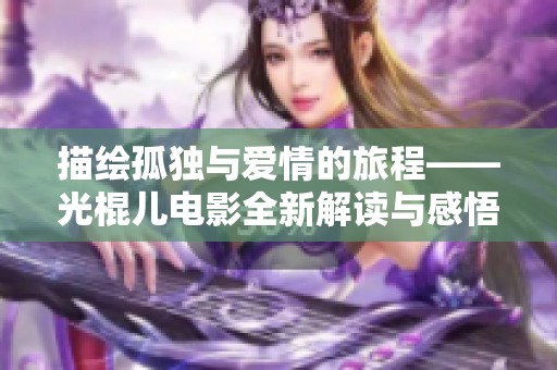 描绘孤独与爱情的旅程——光棍儿电影全新解读与感悟