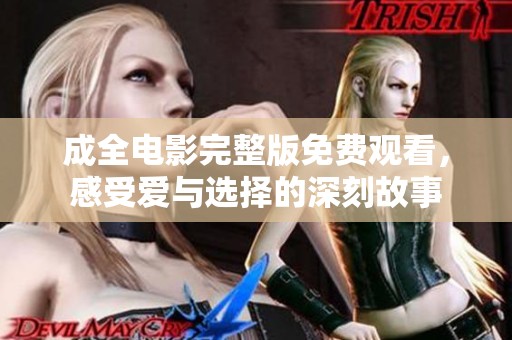 成全电影完整版免费观看，感受爱与选择的深刻故事