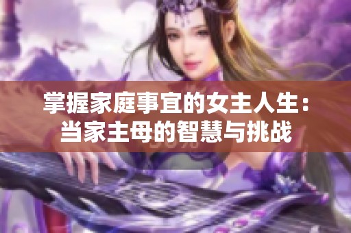 掌握家庭事宜的女主人生：当家主母的智慧与挑战