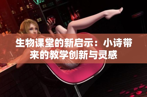 生物课堂的新启示：小诗带来的教学创新与灵感