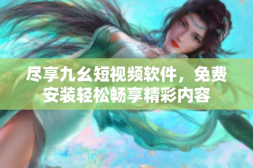 尽享九幺短视频软件，免费安装轻松畅享精彩内容