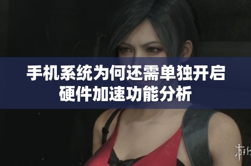 手机系统为何还需单独开启硬件加速功能分析