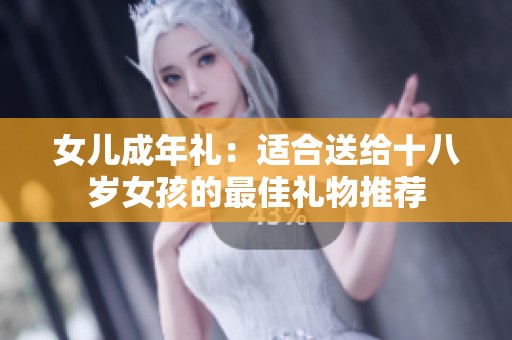 女儿成年礼：适合送给十八岁女孩的最佳礼物推荐