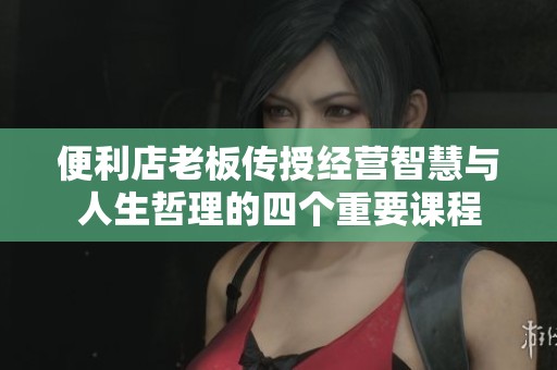 便利店老板传授经营智慧与人生哲理的四个重要课程