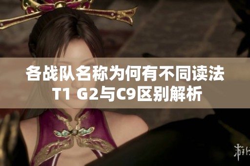 各战队名称为何有不同读法 T1 G2与C9区别解析