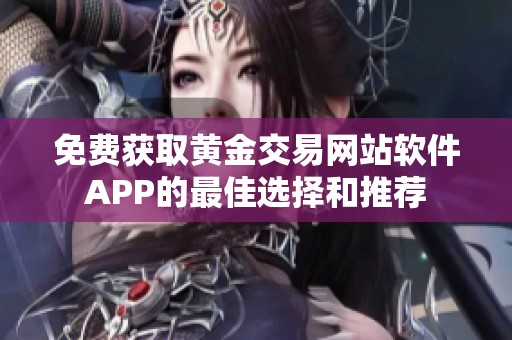 免费获取黄金交易网站软件APP的最佳选择和推荐