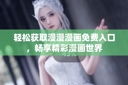 轻松获取漫漫漫画免费入口，畅享精彩漫画世界
