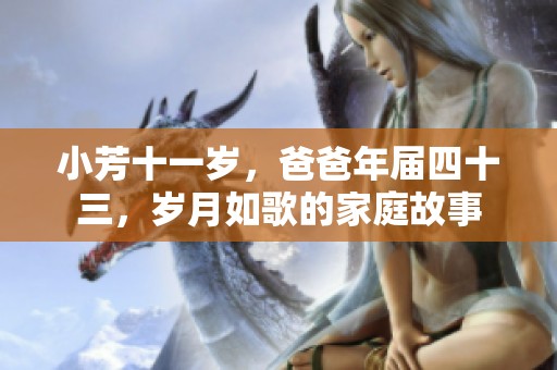 小芳十一岁，爸爸年届四十三，岁月如歌的家庭故事
