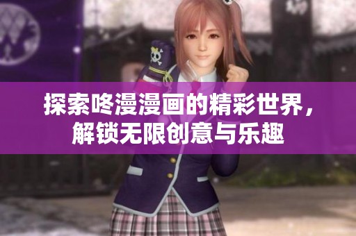 探索咚漫漫画的精彩世界，解锁无限创意与乐趣