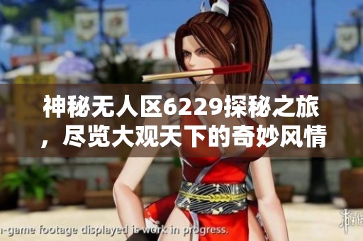 神秘无人区6229探秘之旅，尽览大观天下的奇妙风情