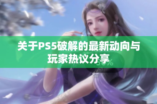 关于PS5破解的最新动向与玩家热议分享