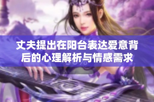 丈夫提出在阳台表达爱意背后的心理解析与情感需求