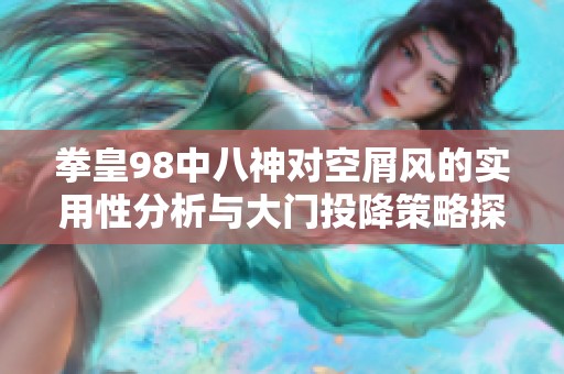 拳皇98中八神对空屑风的实用性分析与大门投降策略探讨