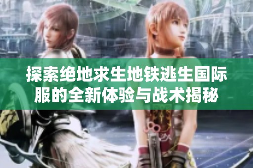 探索绝地求生地铁逃生国际服的全新体验与战术揭秘