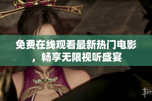 免费在线观看最新热门电影，畅享无限视听盛宴