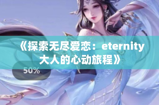 《探索无尽爱恋：eternity大人的心动旅程》