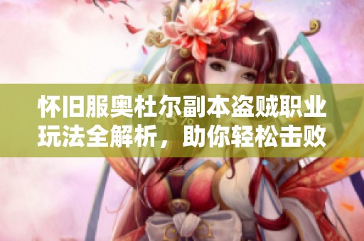 怀旧服奥杜尔副本盗贼职业玩法全解析，助你轻松击败BOSS