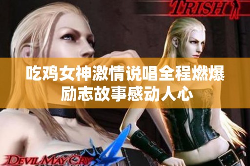 吃鸡女神激情说唱全程燃爆 励志故事感动人心