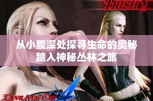从小腹深处探寻生命的奥秘踏入神秘丛林之旅