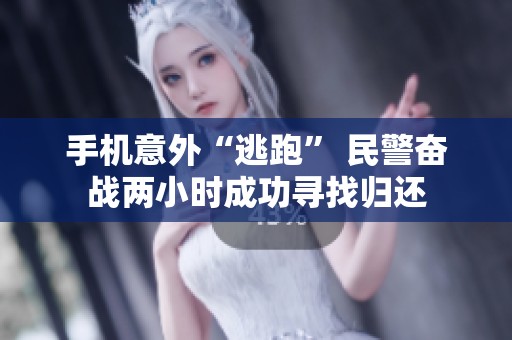 手机意外“逃跑” 民警奋战两小时成功寻找归还