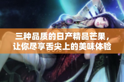 三种品质的日产精品芒果，让你尽享舌尖上的美味体验