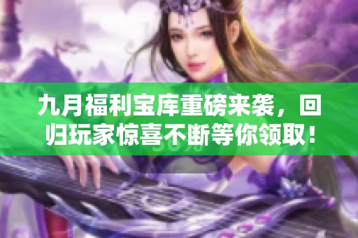 九月福利宝库重磅来袭，回归玩家惊喜不断等你领取！