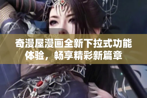 奇漫屋漫画全新下拉式功能体验，畅享精彩新篇章