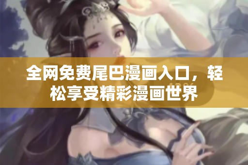全网免费尾巴漫画入口，轻松享受精彩漫画世界