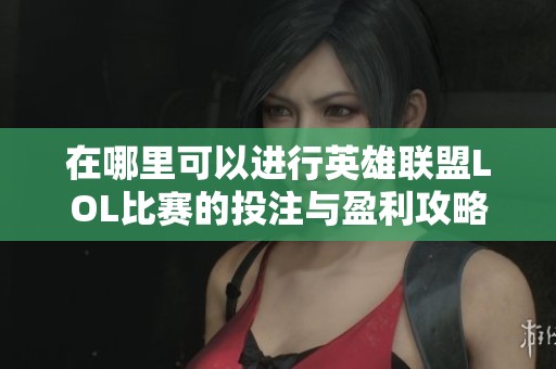 在哪里可以进行英雄联盟LOL比赛的投注与盈利攻略