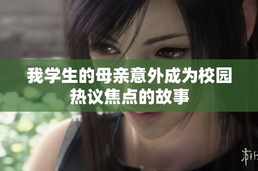 我学生的母亲意外成为校园热议焦点的故事